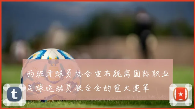 西班牙球员协会宣布脱离国际职业足球运动员联合会的重大变革