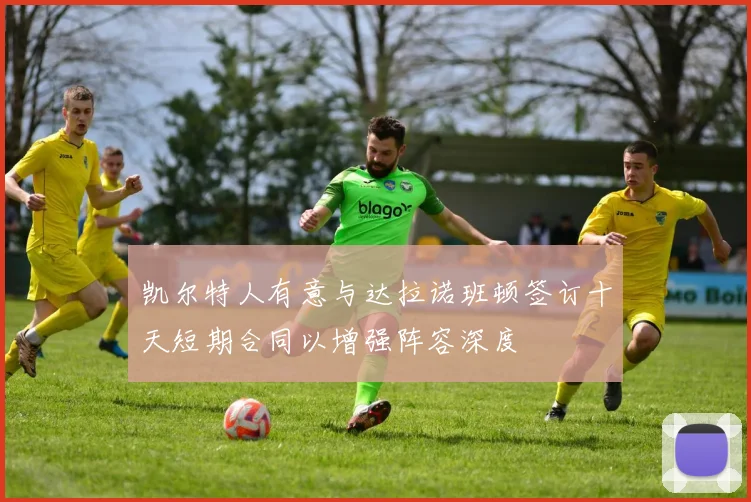 凯尔特人有意与达拉诺班顿签订十天短期合同以增强阵容深度