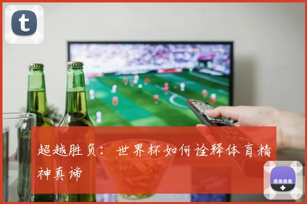 超越胜负：世界杯如何诠释体育精神真谛