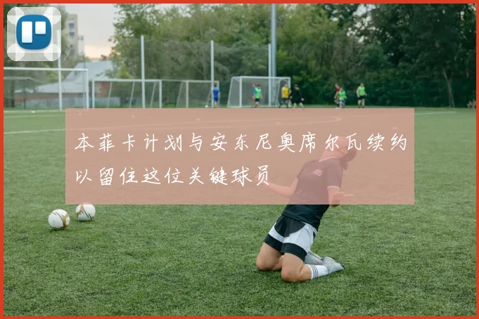 本菲卡计划与安东尼奥席尔瓦续约以留住这位关键球员