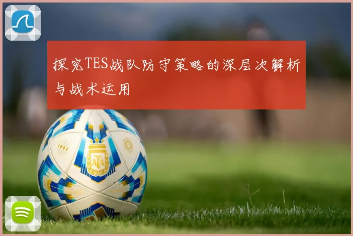探究TES战队防守策略的深层次解析与战术运用