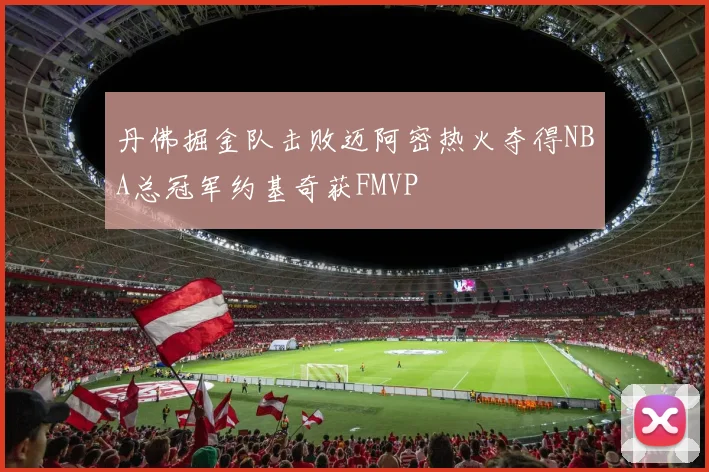 丹佛掘金队击败迈阿密热火夺得NBA总冠军约基奇获FMVP